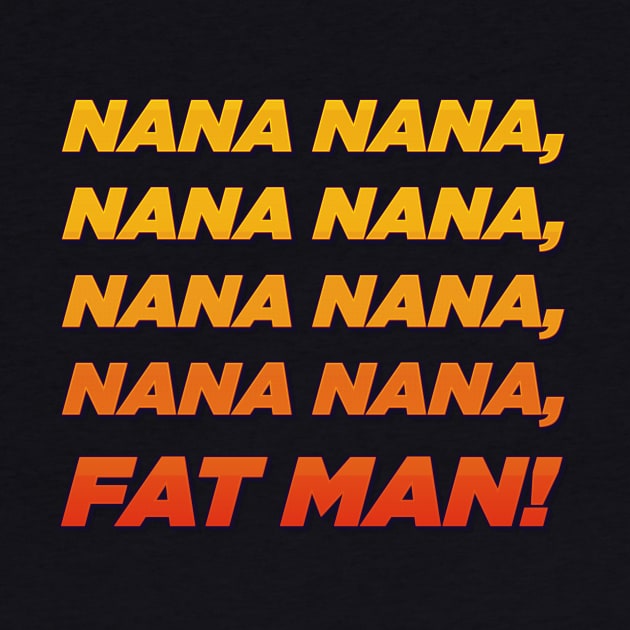 Nana nana fat man! by ScottyWalters